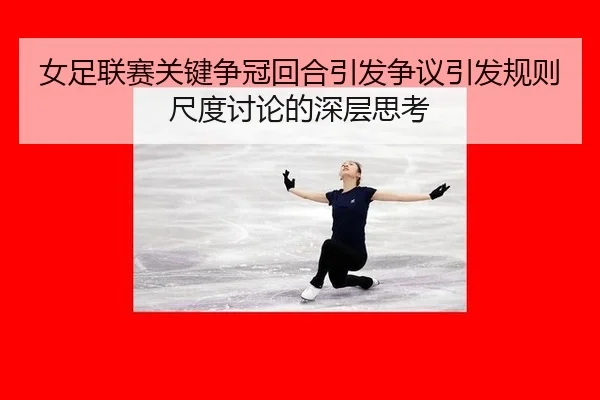 女足联赛关键争冠回合引发争议引发规则尺度讨论的深层思考